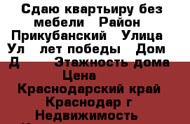 Сдаю квартьиру без мебели › Район ­ Прикубанский › Улица ­ Ул40 лет победы › Дом ­ Д 129 › Этажность дома ­ 21 › Цена ­ 12 000 - Краснодарский край, Краснодар г. Недвижимость » Квартиры аренда   . Краснодарский край,Краснодар г.